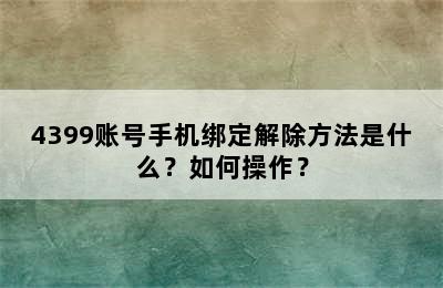 4399账号手机绑定解除方法是什么？如何操作？