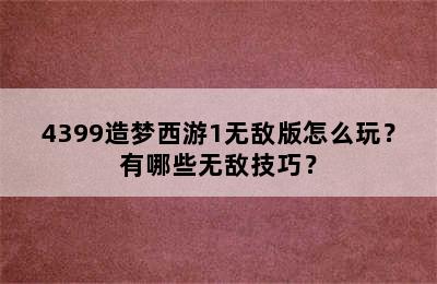 4399造梦西游1无敌版怎么玩？有哪些无敌技巧？
