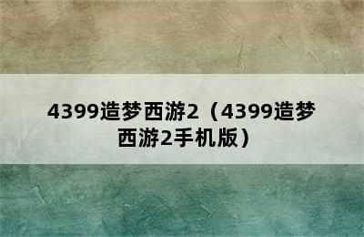 4399造梦西游2（4399造梦西游2手机版）