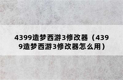 4399造梦西游3修改器（4399造梦西游3修改器怎么用）