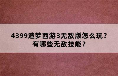 4399造梦西游3无敌版怎么玩？有哪些无敌技能？