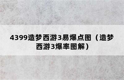 4399造梦西游3易爆点图（造梦西游3爆率图解）