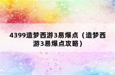 4399造梦西游3易爆点（造梦西游3易爆点攻略）