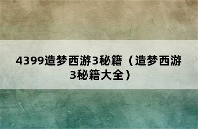 4399造梦西游3秘籍（造梦西游3秘籍大全）