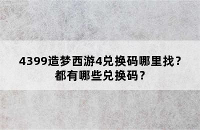 4399造梦西游4兑换码哪里找？都有哪些兑换码？