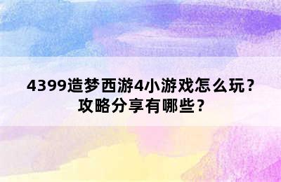 4399造梦西游4小游戏怎么玩？攻略分享有哪些？