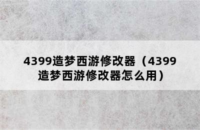 4399造梦西游修改器（4399造梦西游修改器怎么用）