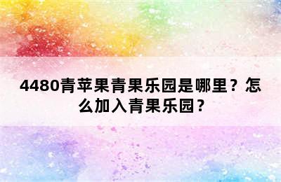 4480青苹果青果乐园是哪里？怎么加入青果乐园？