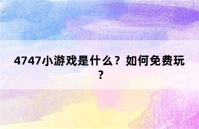 4747小游戏是什么？如何免费玩？