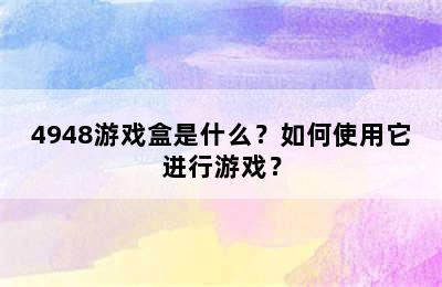 4948游戏盒是什么？如何使用它进行游戏？