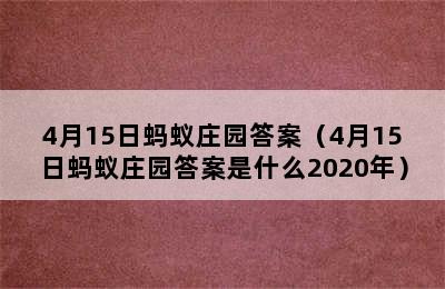 4月15日蚂蚁庄园答案（4月15日蚂蚁庄园答案是什么2020年）