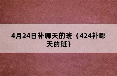 4月24日补哪天的班（424补哪天的班）