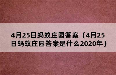 4月25日蚂蚁庄园答案（4月25日蚂蚁庄园答案是什么2020年）