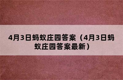 4月3日蚂蚁庄园答案（4月3日蚂蚁庄园答案最新）