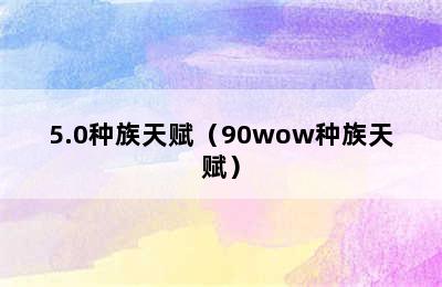 5.0种族天赋（90wow种族天赋）