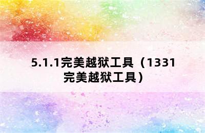 5.1.1完美越狱工具（1331完美越狱工具）