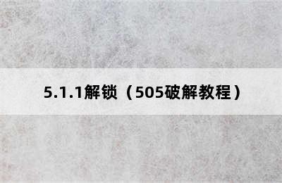 5.1.1解锁（505破解教程）