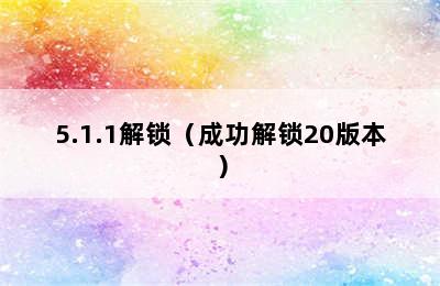 5.1.1解锁（成功解锁20版本）