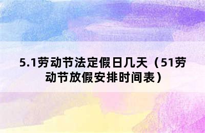 5.1劳动节法定假日几天（51劳动节放假安排时间表）