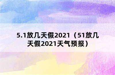 5.1放几天假2021（51放几天假2021天气预报）