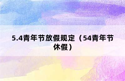 5.4青年节放假规定（54青年节休假）