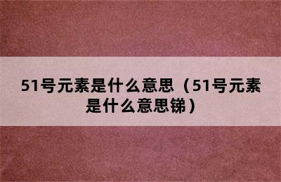 51号元素是什么意思（51号元素是什么意思锑）