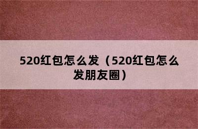 520红包怎么发（520红包怎么发朋友圈）