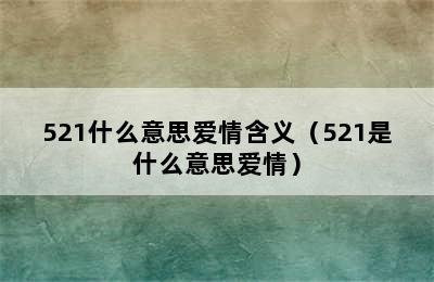 521什么意思爱情含义（521是什么意思爱情）