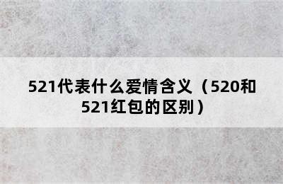 521代表什么爱情含义（520和521红包的区别）