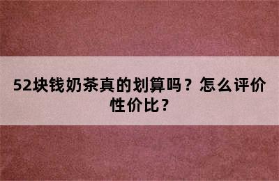 52块钱奶茶真的划算吗？怎么评价性价比？