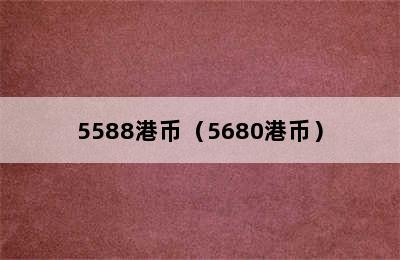 5588港币（5680港币）