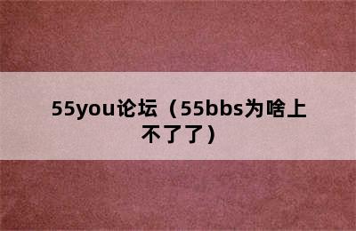 55you论坛（55bbs为啥上不了了）