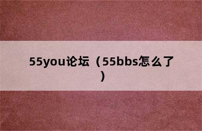 55you论坛（55bbs怎么了）