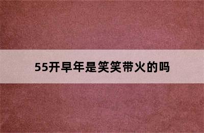 55开早年是笑笑带火的吗