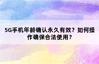 5G手机年龄确认永久有效？如何操作确保合法使用？