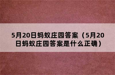 5月20日蚂蚁庄园答案（5月20日蚂蚁庄园答案是什么正确）