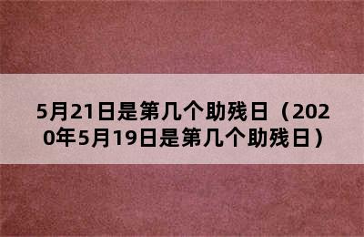 5月21日是第几个助残日（2020年5月19日是第几个助残日）