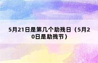 5月21日是第几个助残日（5月20日是助残节）