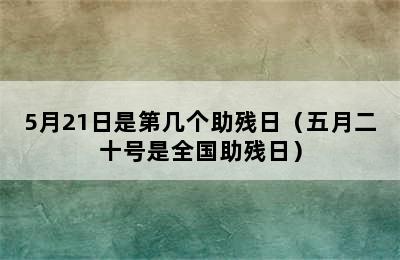 5月21日是第几个助残日（五月二十号是全国助残日）