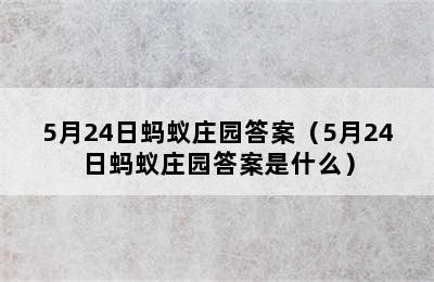 5月24日蚂蚁庄园答案（5月24日蚂蚁庄园答案是什么）