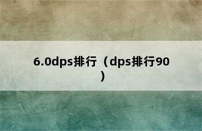 6.0dps排行（dps排行90）