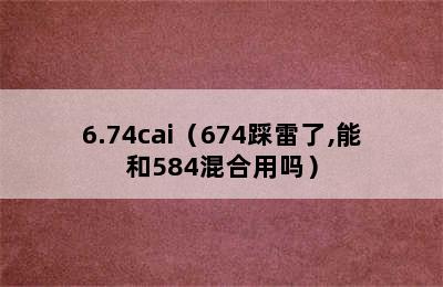 6.74cai（674踩雷了,能和584混合用吗）