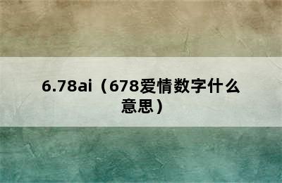 6.78ai（678爱情数字什么意思）