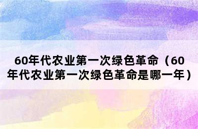 60年代农业第一次绿色革命（60年代农业第一次绿色革命是哪一年）