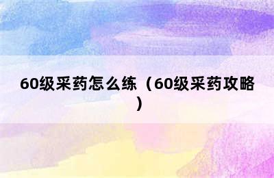 60级采药怎么练（60级采药攻略）