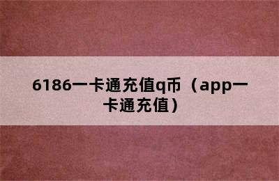 6186一卡通充值q币（app一卡通充值）