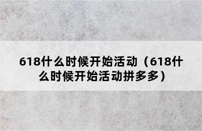 618什么时候开始活动（618什么时候开始活动拼多多）