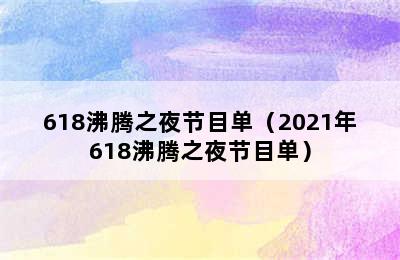 618沸腾之夜节目单（2021年618沸腾之夜节目单）