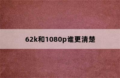 62k和1080p谁更清楚