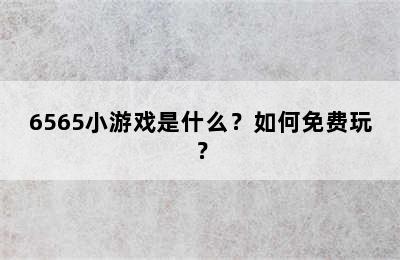 6565小游戏是什么？如何免费玩？